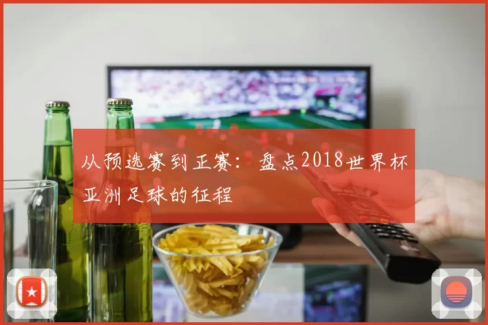 从预选赛到正赛:盘点2018世界杯亚洲足球的征程
