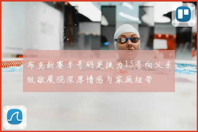 布克新赛季号码更换为15号向父亲致敬展现深厚情感与家庭纽带