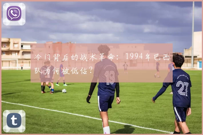 冷门背后的战术革命：1994年巴西队为何被低估？