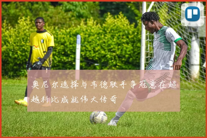 奥尼尔选择与韦德联手争冠意在超越科比成就伟大传奇