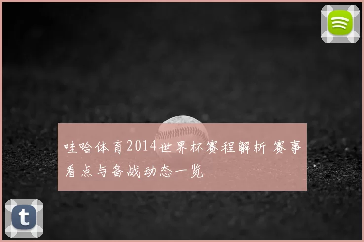 哇哈体育2014世界杯赛程解析 赛事看点与备战动态一览