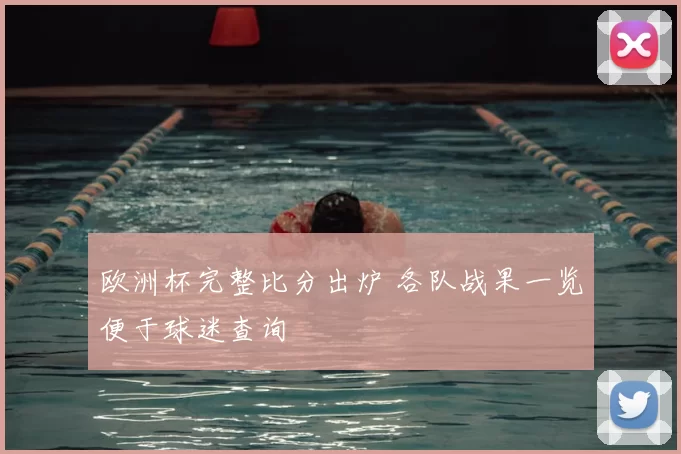 欧洲杯完整比分出炉 各队战果一览便于球迷查询