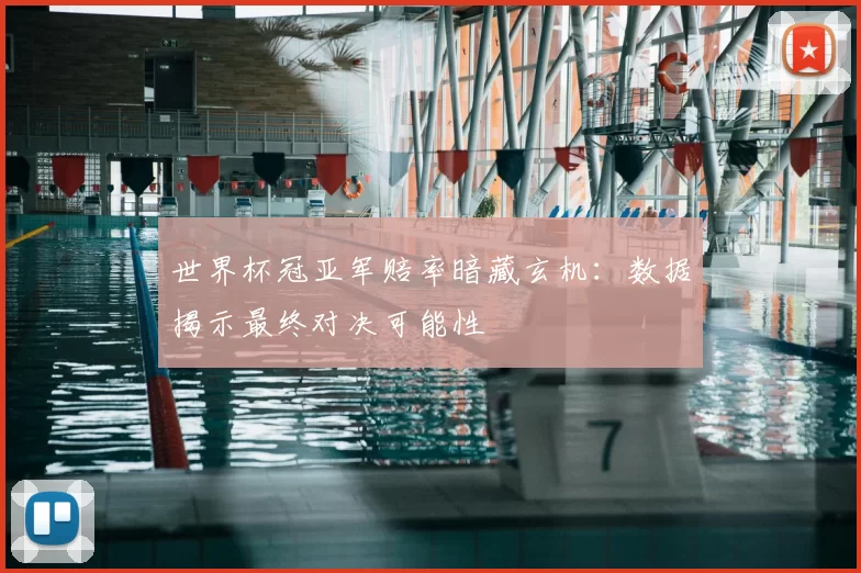 世界杯冠亚军赔率暗藏玄机:数据揭示最终对决可能性