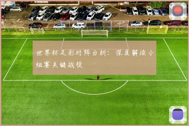 世界杯足彩对阵分析：深度解读小组赛关键战役