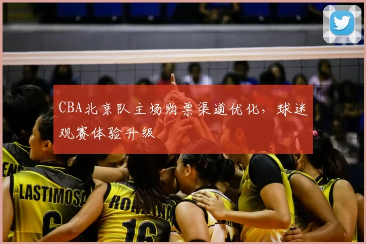 CBA北京队主场购票渠道优化，球迷观赛体验升级