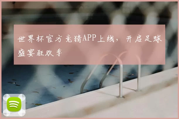 世界杯官方竞猜APP上线,开启足球盛宴狂欢季
