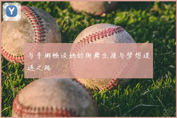 与李娜畅谈她的街舞生涯与梦想追逐之路