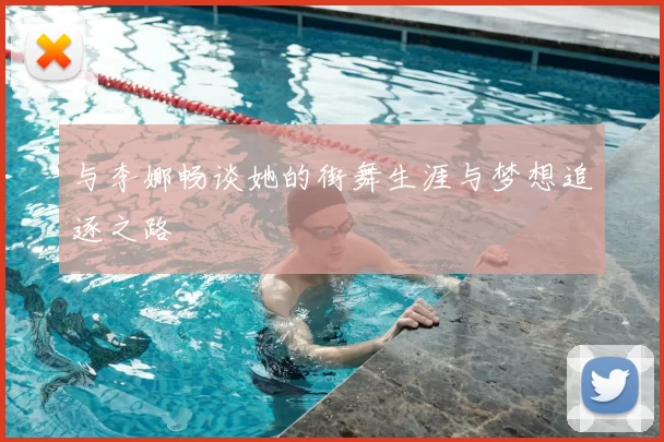 与李娜畅谈她的街舞生涯与梦想追逐之路