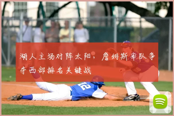 湖人主场对阵太阳,詹姆斯率队争夺西部排名关键战