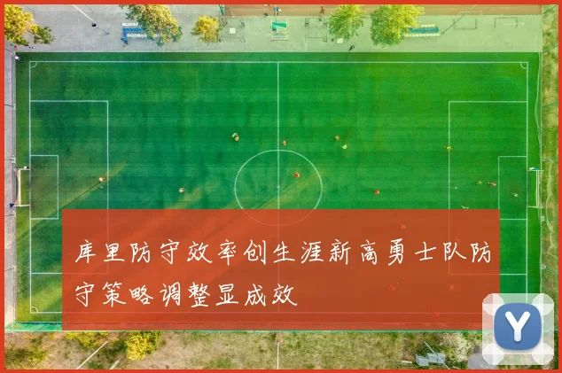 库里防守效率创生涯新高勇士队防守策略调整显成效