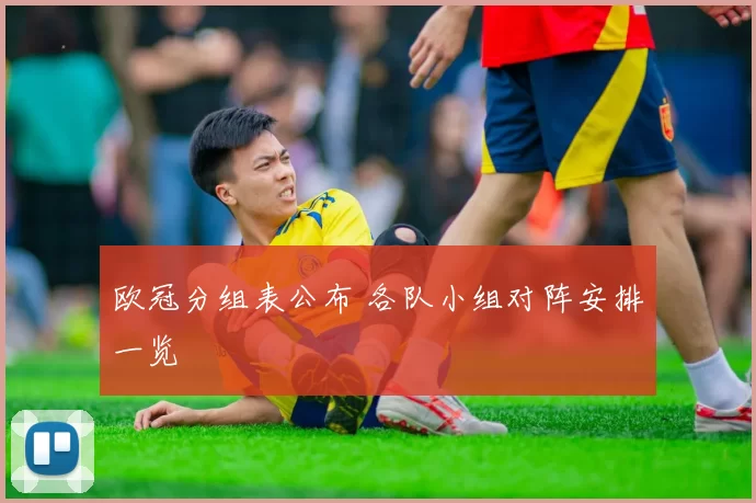 欧冠分组表公布 各队小组对阵安排一览