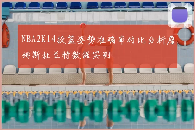 NBA2K14投篮姿势准确率对比分析詹姆斯杜兰特数据实测