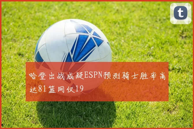 哈登出战成疑ESPN预测骑士胜率高达81篮网仅19