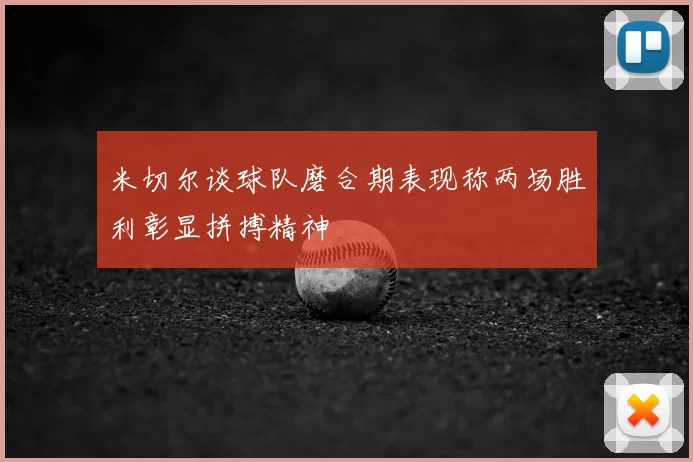 米切尔谈球队磨合期表现称两场胜利彰显拼搏精神