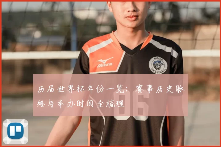 历届世界杯年份一览:赛事历史脉络与举办时间全梳理