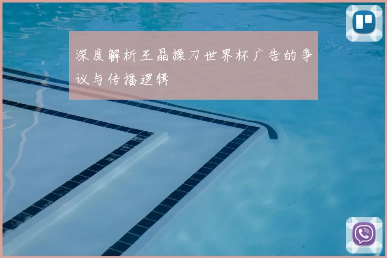 深度解析王晶操刀世界杯广告的争议与传播逻辑