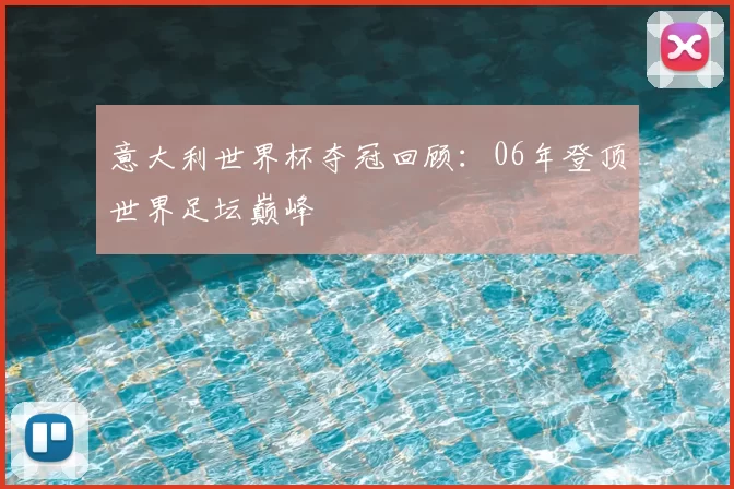 意大利世界杯夺冠回顾:06年登顶世界足坛巅峰