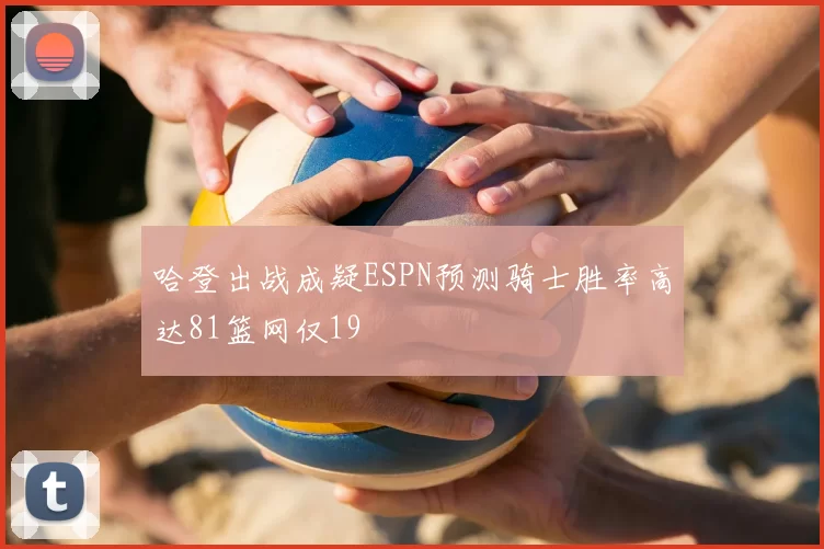 哈登出战成疑ESPN预测骑士胜率高达81篮网仅19