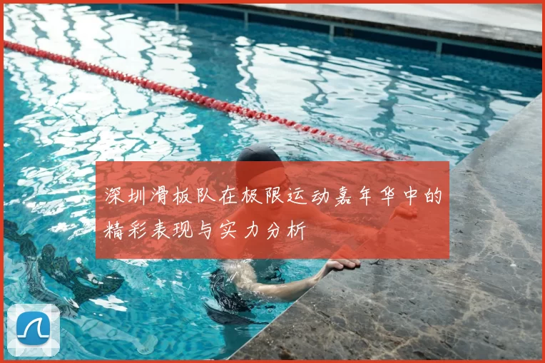 深圳滑板队在极限运动嘉年华中的精彩表现与实力分析