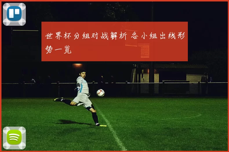 世界杯分组对战解析 各小组出线形势一览