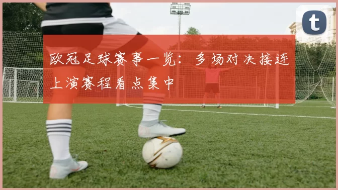 欧冠足球赛事一览：多场对决接连上演赛程看点集中