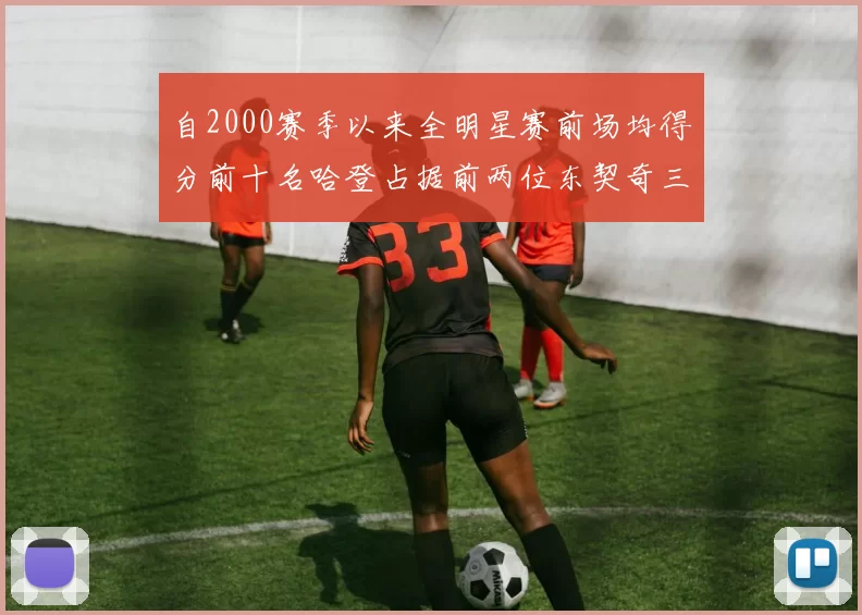 自2000赛季以来全明星赛前场均得分前十名哈登占据前两位东契奇三次上榜