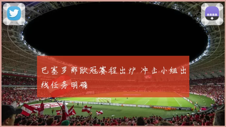 巴塞罗那欧冠赛程出炉 冲击小组出线任务明确