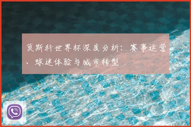 莫斯科世界杯深度分析：赛事运营、球迷体验与城市转型