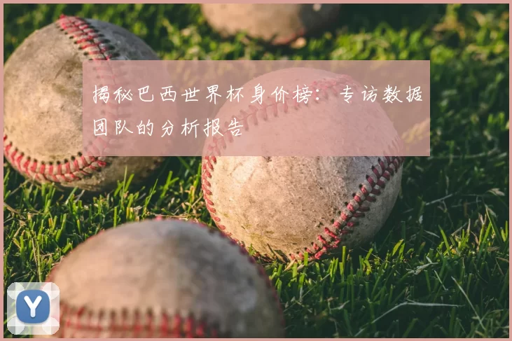 揭秘巴西世界杯身价榜：专访数据团队的分析报告