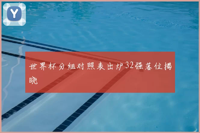 世界杯分组对照表出炉32强落位揭晓