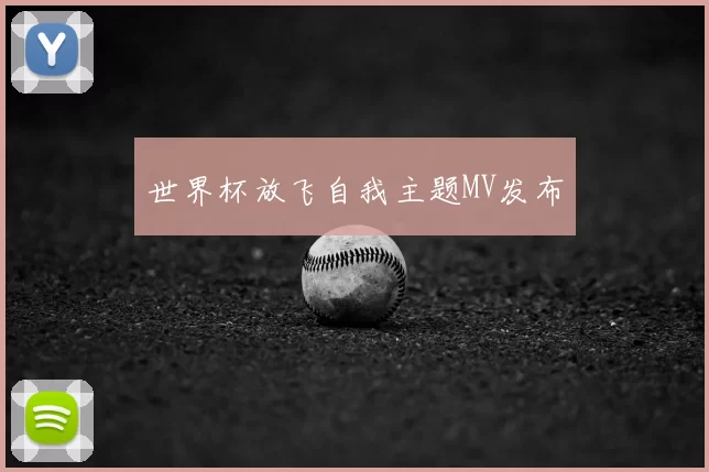 世界杯放飞自我主题MV发布