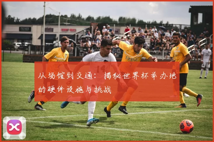 从场馆到交通：揭秘世界杯举办地的硬件设施与挑战