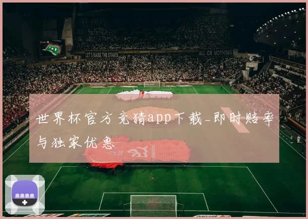 世界杯官方竞猜app下载_即时赔率与独家优惠