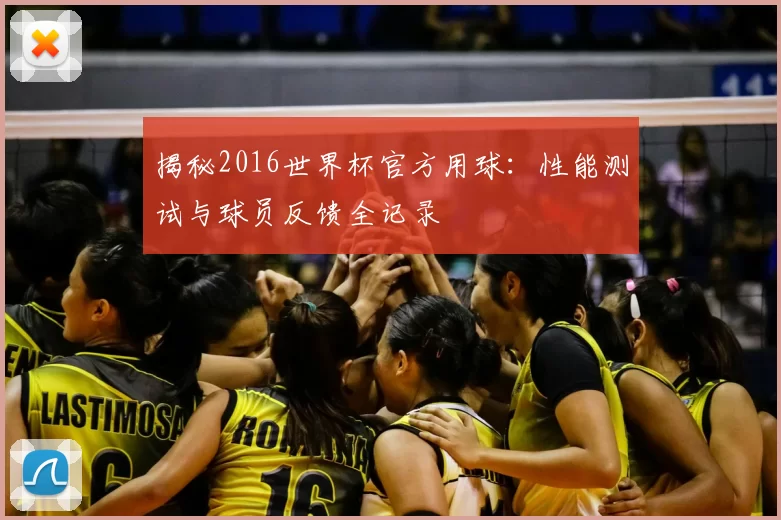 揭秘2016世界杯官方用球：性能测试与球员反馈全记录