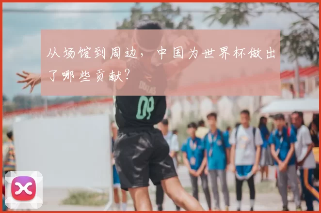 从场馆到周边，中国为世界杯做出了哪些贡献？