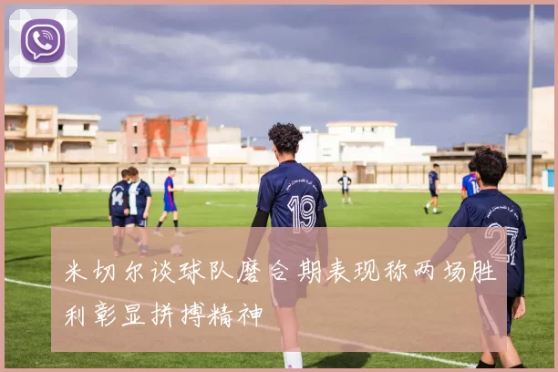 米切尔谈球队磨合期表现称两场胜利彰显拼搏精神