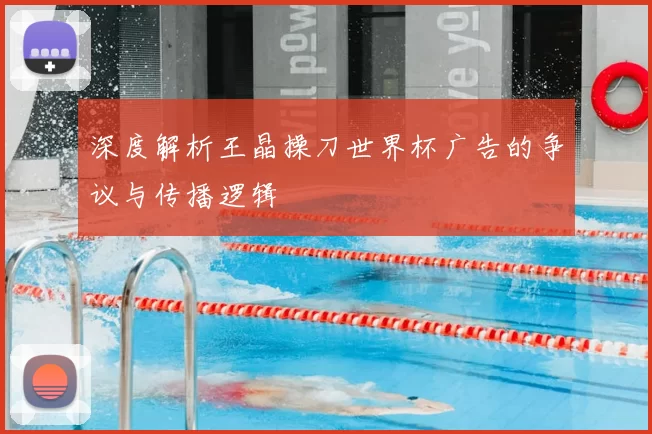 深度解析王晶操刀世界杯广告的争议与传播逻辑