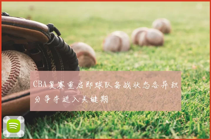CBA复赛重启即球队备战状态各异积分争夺进入关键期