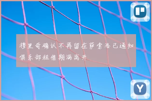 穆里奇确认不再留在萨索洛已通知俱乐部租借期满离开