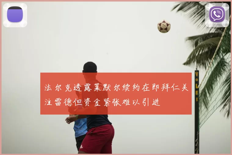 法尔克透露莱默尔续约在即拜仁关注雷德但资金紧张难以引进