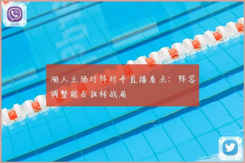 湖人主场对阵对手直播看点：阵容调整能否扭转战局