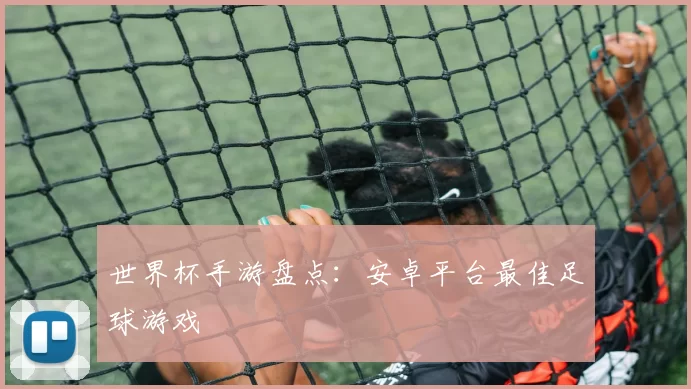 世界杯手游盘点：安卓平台最佳足球游戏