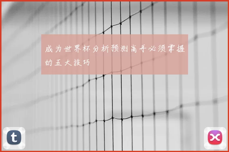 成为世界杯分析预测高手必须掌握的五大技巧