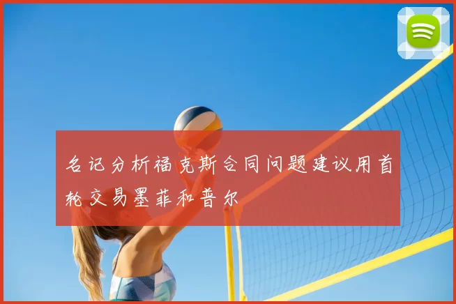 名记分析福克斯合同问题建议用首轮交易墨菲和普尔