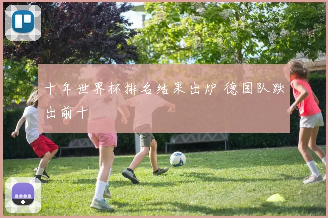 十年世界杯排名结果出炉 德国队跌出前十