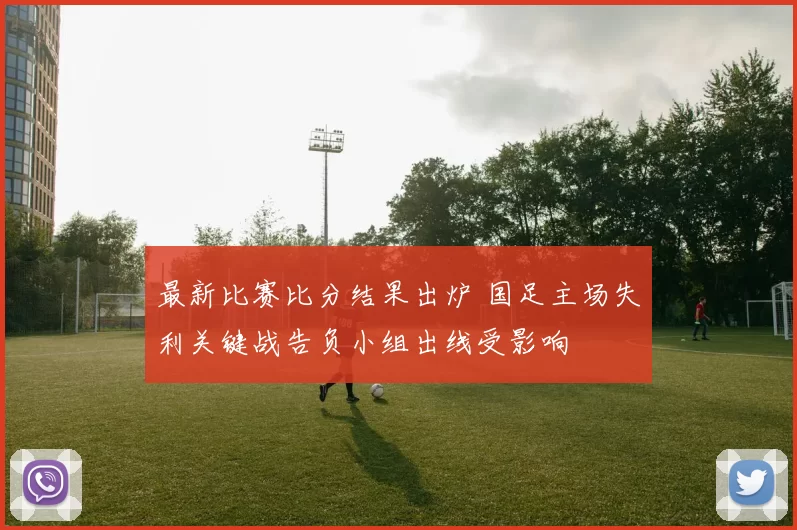 最新比赛比分结果出炉 国足主场失利关键战告负小组出线受影响