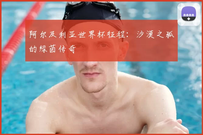 阿尔及利亚世界杯征程：沙漠之狐的绿茵传奇