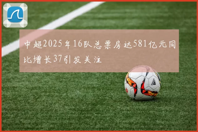 中超2025年16队总票房达581亿元同比增长37引发关注