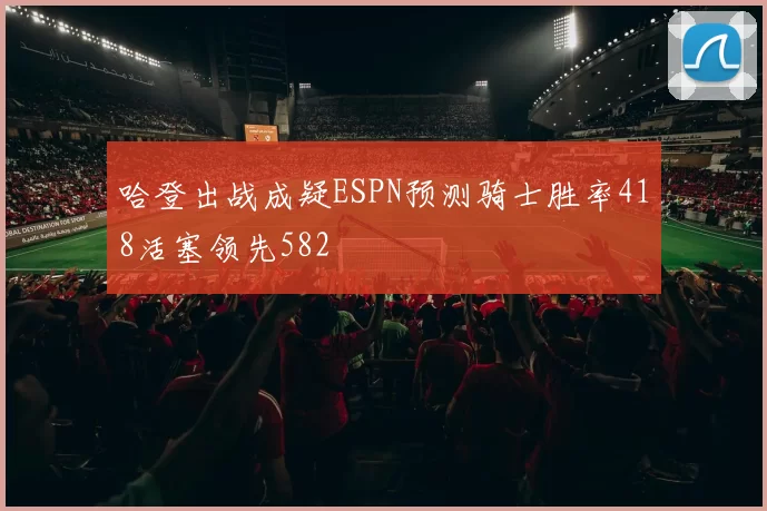 哈登出战成疑ESPN预测骑士胜率418活塞领先582