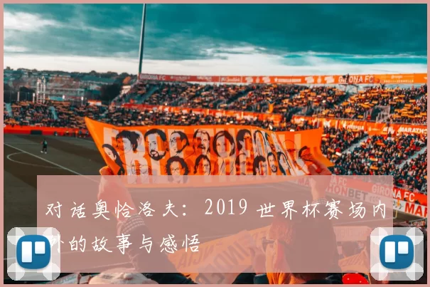 对话奥恰洛夫：2019 世界杯赛场内外的故事与感悟
